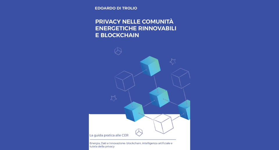 “Privacy nelle Comunità Energetiche Rinnovabili (CER) e Blockchain: Guida pratica alle CER. Energia, Dati e Innovazione: blockchain, intelligenza artificiale e tutela della privacy”. Il nuovo libro di Edoardo Di Trolio